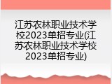 江苏农林职业技术学校2023单招专业(江苏农林职业技术学校2023单招专业)