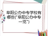 阜阳公办中专学校有哪些("阜阳公办中专一览")