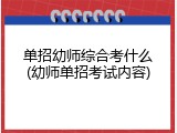 单招幼师综合考什么(幼师单招考试内容)