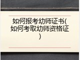 如何报考幼师证书(如何考取幼师资格证)