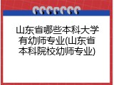 山东省哪些本科大学有幼师专业(山东省本科院校幼师专业)
