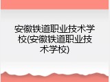 安徽铁道职业技术学校(安徽铁道职业技术学校)