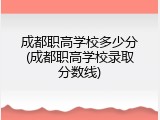 成都职高学校多少分(成都职高学校录取分数线)