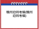 赣州幼师考编(赣州幼师考编)