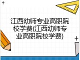 江西幼师专业高职院校学费(江西幼师专业高职院校学费)