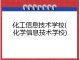 化工信息技术学校(化学信息技术学校)