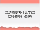 当幼师要考什么学(当幼师要考什么学)
