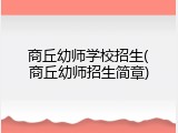 商丘幼师学校招生(商丘幼师招生简章)