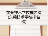 东莞技术学校排名榜(东莞技术学校排名榜)