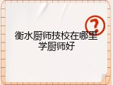 衡水厨师技校在哪里学厨师好