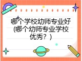 哪个学校幼师专业好(哪个幼师专业学校优秀？)