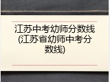 江苏中考幼师分数线(江苏省幼师中考分数线)