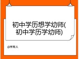 初中学历想学幼师(初中学历学幼师)