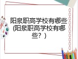 阳泉职高学校有哪些(阳泉职高学校有哪些？)
