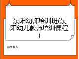 东阳幼师培训班(东阳幼儿教师培训课程)