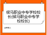 侯马职业中专学校校长(侯马职业中专学校校长)