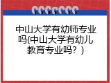 中山大学有幼师专业吗(中山大学有幼儿教育专业吗？)