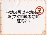 学幼师可以考幼师证吗(学幼师能考幼师证吗？)