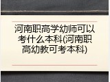 河南职高学幼师可以考什么本科(河南职高幼教可考本科)