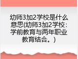 幼师3加2学校是什么意思(幼师3加2学校：学前教育与两年职业教育结合。)