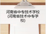 河南省中专技术学校(河南省技术中专学校)