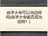 自学大专可以当幼师吗(自学大专能否成为幼师？)