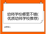 幼师学校哪里不错(优质幼师学校推荐)