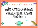 普通人可以做幼师吗(普通人能否成为幼儿教师？)
