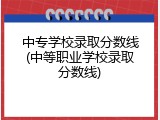 中专学校录取分数线(中等职业学校录取分数线)