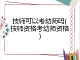 技师可以考幼师吗(技师资格考幼师资格)