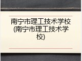 南宁市理工技术学校(南宁市理工技术学校)