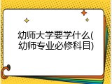 幼师大学要学什么(幼师专业必修科目)