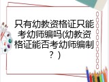 只有幼教资格证只能考幼师编吗(幼教资格证能否考幼师编制？)