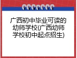 广西初中毕业可读的幼师学校(广西幼师学校初中起点招生)