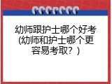 幼师跟护士哪个好考(幼师和护士哪个更容易考取？)
