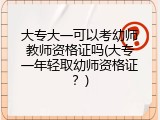 大专大一可以考幼师教师资格证吗(大专一年轻取幼师资格证？)