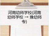 河南幼师学校(河南幼师学校 &rarr; 豫幼师专)