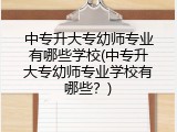 中专升大专幼师专业有哪些学校(中专升大专幼师专业学校有哪些？)