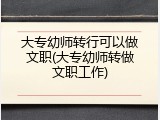 大专幼师转行可以做文职(大专幼师转做文职工作)