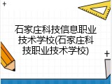 石家庄科技信息职业技术学校(石家庄科技职业技术学校)