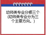 幼师类专业分哪三个(幼师类专业分为三个主要方向。)
