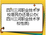 四川三河职业技术学校是民办还是公办(四川三河职业技术学校性质)