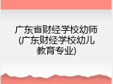 广东省财经学校幼师(广东财经学校幼儿教育专业)