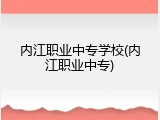内江职业中专学校(内江职业中专)