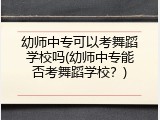 幼师中专可以考舞蹈学校吗(幼师中专能否考舞蹈学校？)