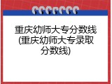 重庆幼师大专分数线(重庆幼师大专录取分数线)