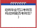 幼师毕业可以考师范吗(幼师能否考师范？)
