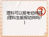 理科可以报考幼师吗(理科生能报幼师吗？)