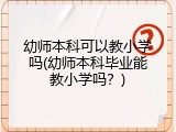 幼师本科可以教小学吗(幼师本科毕业能教小学吗？)