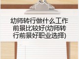 幼师转行做什么工作前景比较好(幼师转行前景好职业选择)